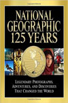National Geographic 125 Years: Legendary Photographs, Adventures, and Discoveries That Changed the World 